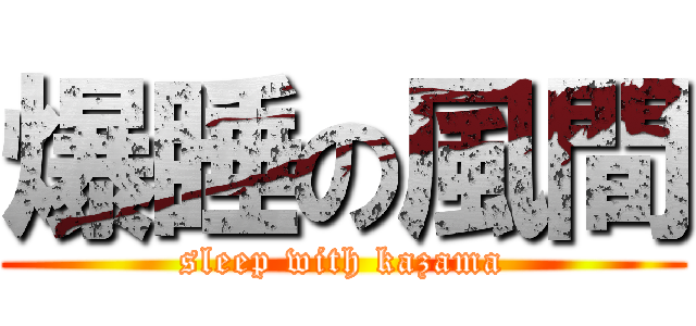爆睡の風間 (sleep with kazama)