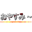 おやすみ～ (oyasumi-)