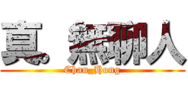 真。無聊人 (Chan_Hong)