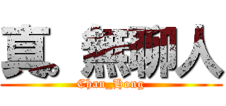 真。無聊人 (Chan_Hong)