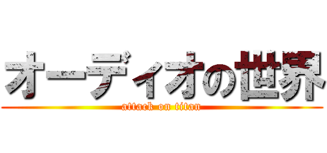 オーディオの世界 (attack on titan)