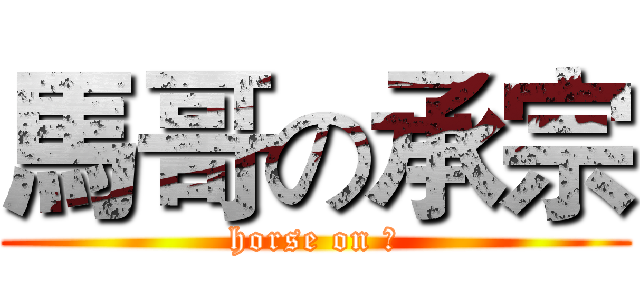 馬哥の承宗 (horse on 宗)