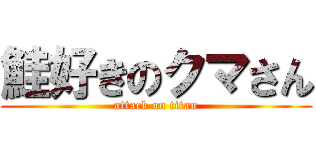 鮭好きのクマさん (attack on titan)