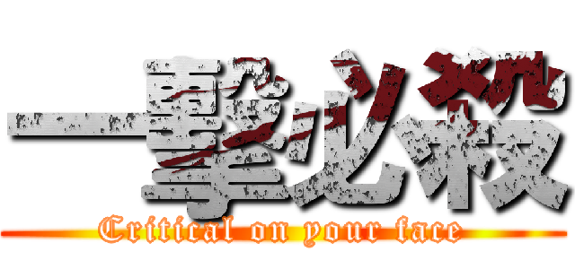 一擊必殺 (Critical on your face)