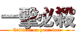 一擊必殺 (Critical on your face)