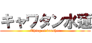 キャワタン水蓮 (Thing of banshee)