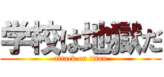 学校は地獄だ (attack on titan)