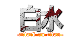 白水 (attack on titan)