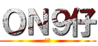 ＯＮ９仔 (屌你)