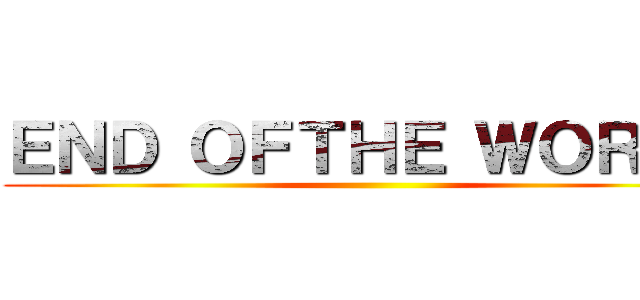 ＥＮＤ ＯＦＴＨＥ ＷＯＲＬＤ ()