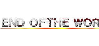 ＥＮＤ ＯＦＴＨＥ ＷＯＲＬＤ ()
