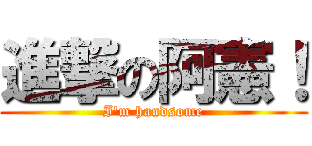 進撃の阿憲！ (I\'m handsome)