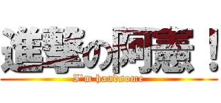 進撃の阿憲！ (I\'m handsome)