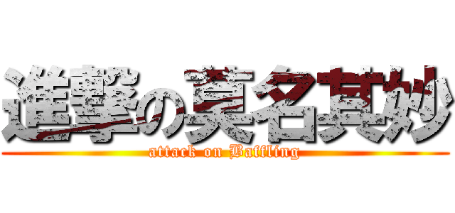 進撃の莫名其妙 (attack on Baffling)