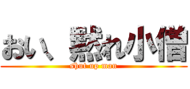おい、黙れ小僧 (shut up man)