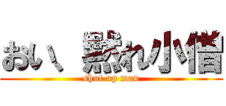 おい、黙れ小僧 (shut up man)