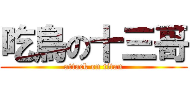 吃鳥の十三哥 (attack on titan)