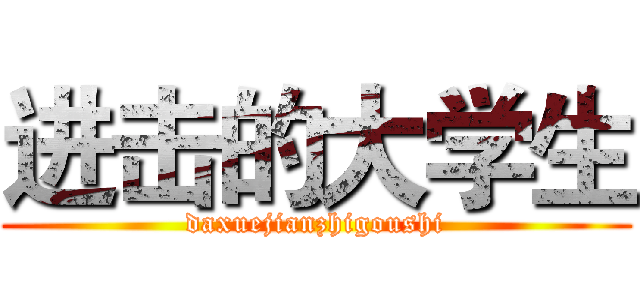 进击的大学生 (daxuejianzhigoushi)