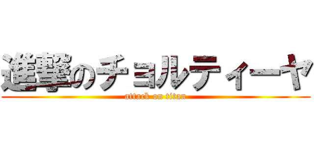 進撃のチョルティーヤ (attack on titan)