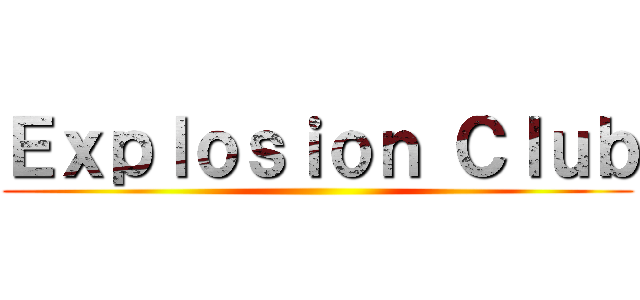 Ｅｘｐｌｏｓｉｏｎ Ｃｌｕｂ (                            )