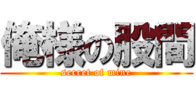 俺様の股間 (secret of mine)