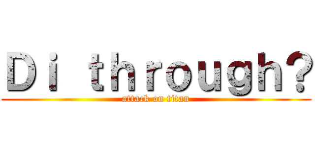 Ｄｉ ｔｈｒｏｕｇｈ？ (attack on titan)