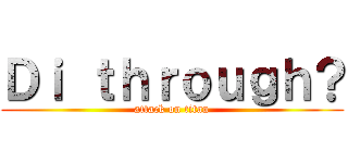 Ｄｉ ｔｈｒｏｕｇｈ？ (attack on titan)