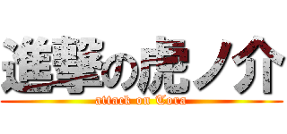 進撃の虎ノ介 (attack on Tora)