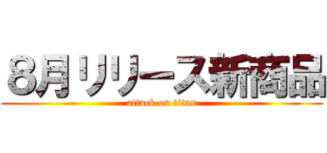 ８月リリース新商品 (attack on titan)