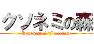 クソネミの森 (Kusonemi ( ˘ω˘ ) forest)