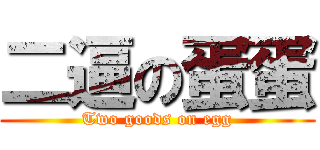 二逼の蛋蛋 (Two goods on egg)