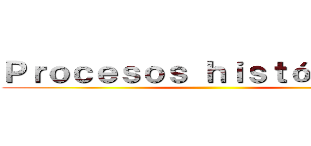 Ｐｒｏｃｅｓｏｓ ｈｉｓｔóｒｉｃｏｓ ()
