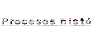 Ｐｒｏｃｅｓｏｓ ｈｉｓｔóｒｉｃｏｓ ()