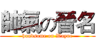 帥氣の晉名 (handsome on Wayne)