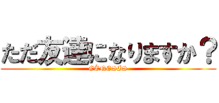 ただ友達になりますか？ (GÉNESIS)