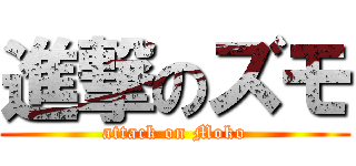 進撃のズモ (attack on Moko)