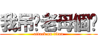 我吊你老母個閪 (attack on titan)