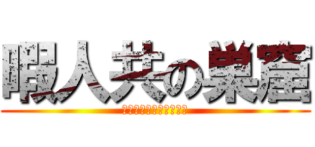 暇人共の巣窟 (ヒマジンドモノソウクツ)