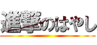 進撃のはやし ()