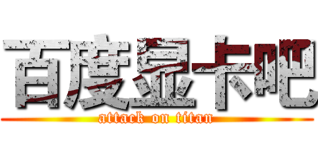 百度显卡吧 (attack on titan)