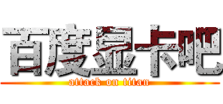 百度显卡吧 (attack on titan)