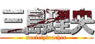 三島理央 (societyteacher)