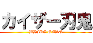 カイザー刃鬼 (BLADE OGRE)