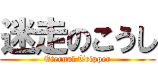 迷走のこうし (Eternal Tripper)