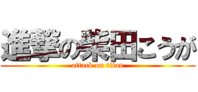 進撃の柴田こうが (attack on titan)