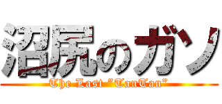 沼尻のガソ (The Last ”TanTan”)