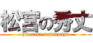 松宮の秀丈 (hidetake matsumiya)