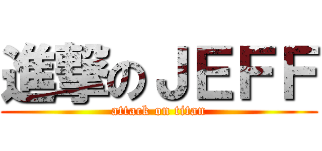 進撃のＪＥＦＦ (attack on titan)