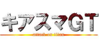 キアスマＧＴ (attack on titan)