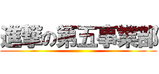 進撃の第五事業部 ()